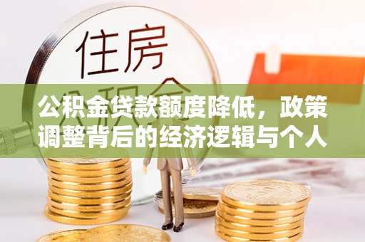 细河公积金贷款额度降低，政策调整背后的经济逻辑与个人应对策略