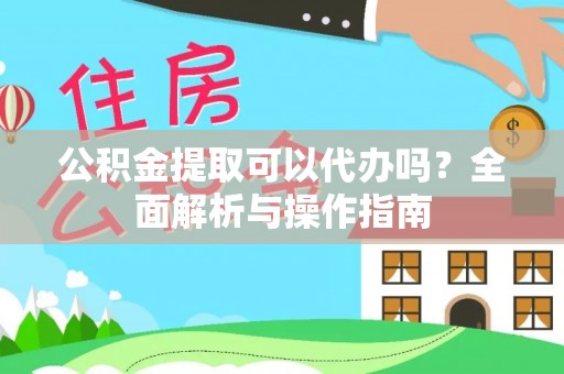 细河公积金提取可以代办吗？全面解析与操作指南