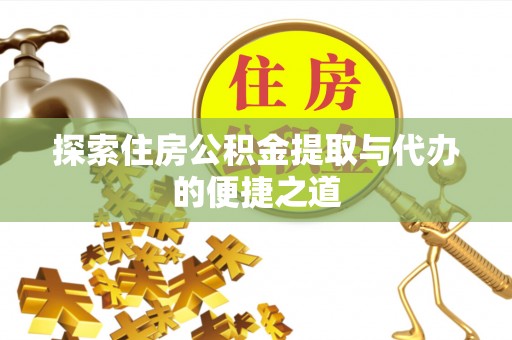 细河探索住房公积金提取与代办的便捷之道
