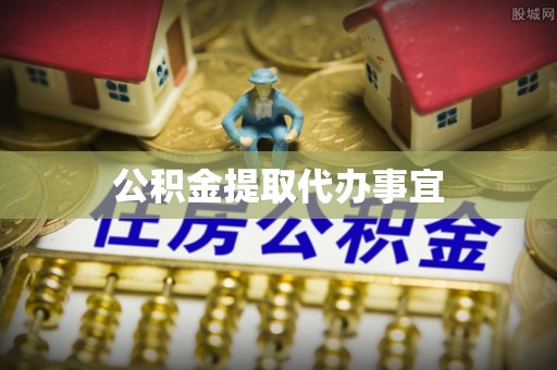 细河公积金提取代办事宜