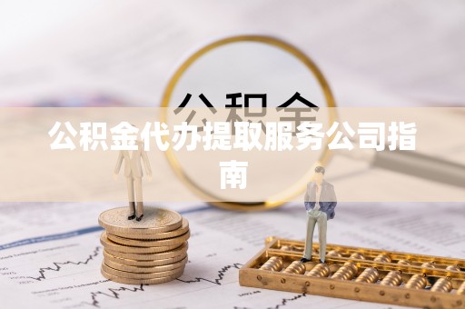 细河公积金代办提取服务公司指南