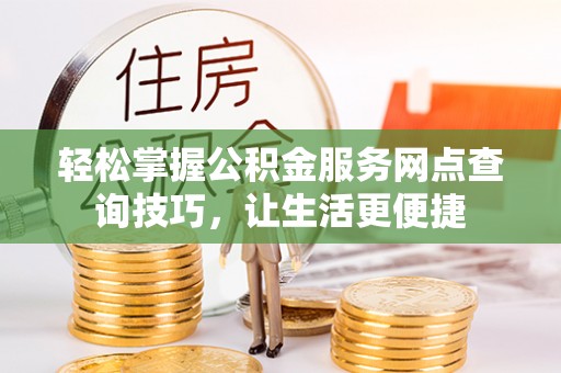 细河轻松掌握公积金服务网点查询技巧，让生活更便捷