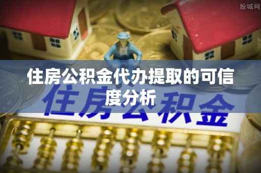 细河住房公积金代办提取的可信度分析