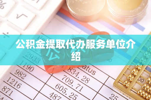 细河公积金提取代办服务单位介绍