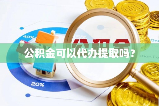 细河公积金可以代办提取吗？