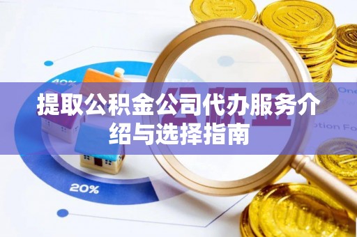 细河提取公积金公司代办服务介绍与选择指南