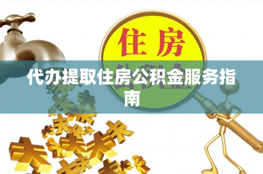 细河代办提取住房公积金服务指南