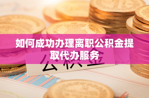 细河如何成功办理离职公积金提取代办服务