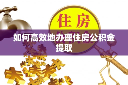 细河如何高效地办理住房公积金提取