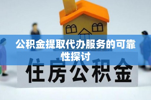 细河公积金提取代办服务的可靠性探讨