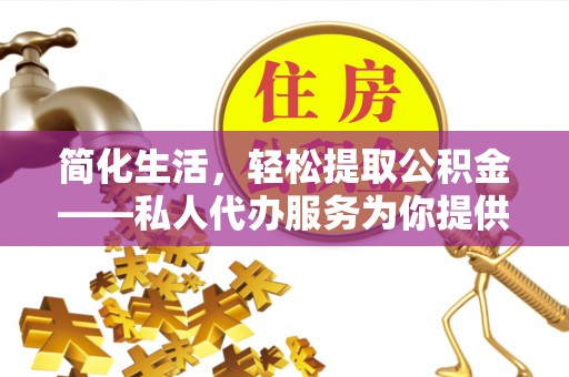 细河简化生活，轻松提取公积金——私人代办服务为你提供便利