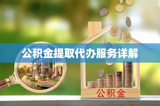 细河公积金提取代办服务详解