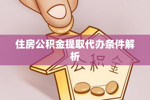 细河住房公积金提取代办条件解析