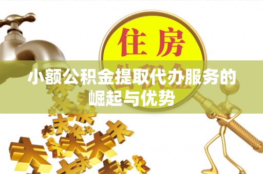 细河小额公积金提取代办服务的崛起与优势