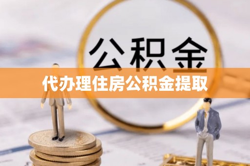 细河代办理住房公积金提取