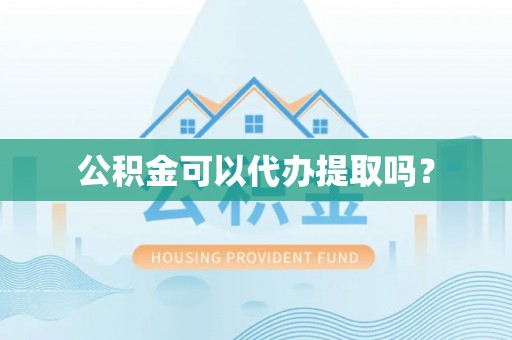 细河公积金可以代办提取吗？