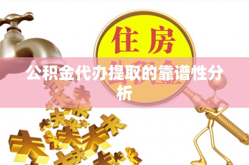 细河公积金代办提取的靠谱性分析