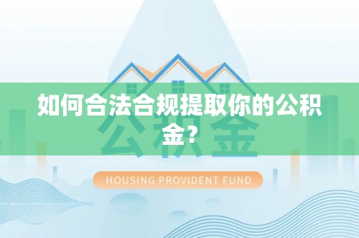 细河如何合法合规提取你的公积金？